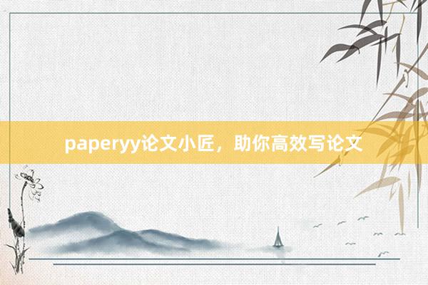 paperyy论文小匠，助你高效写论文