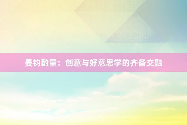 晏钧酌量：创意与好意思学的齐备交融