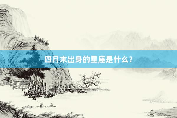 四月末出身的星座是什么？