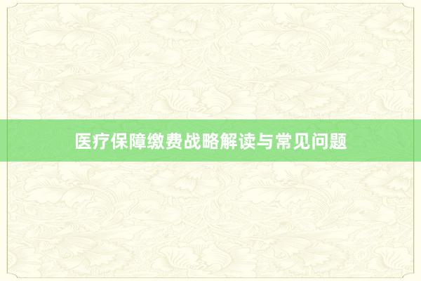 医疗保障缴费战略解读与常见问题
