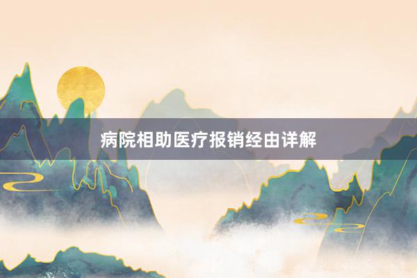 病院相助医疗报销经由详解